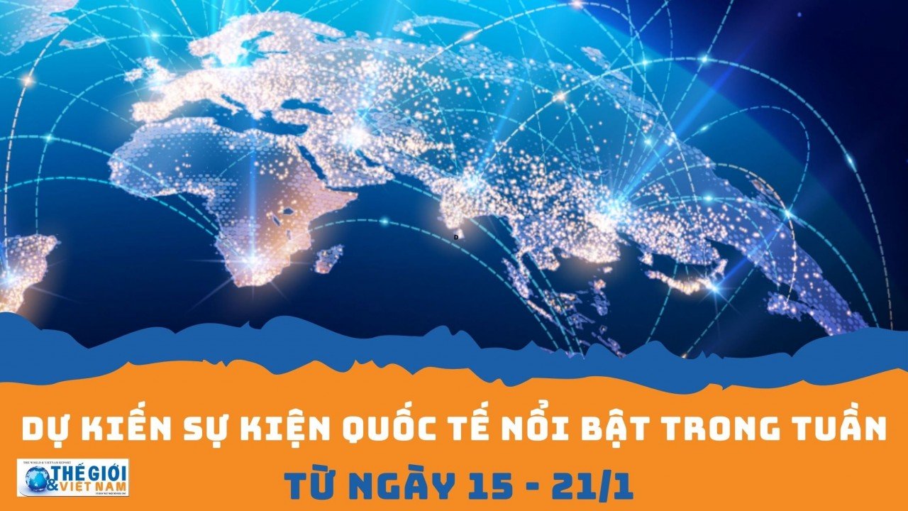 Dự kiến sự kiện quốc tế nổi bật tuần từ ngày 15/1-21/1